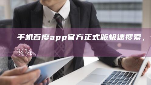 手机百度app官方正式版：极速搜索，一键直达信息高地