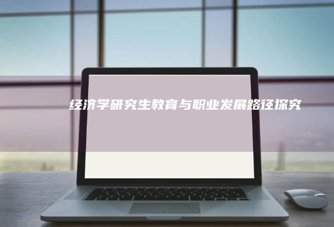 经济学研究生教育与职业发展路径探究